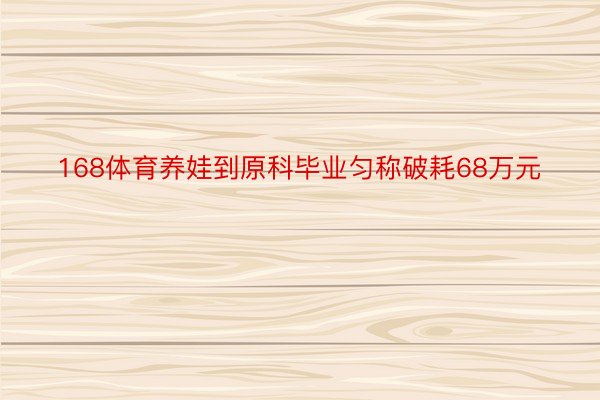 168体育养娃到原科毕业匀称破耗68万元