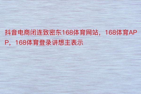 抖音电商闭连致密东168体育网站，168体育APP，168体育登录讲想主表示