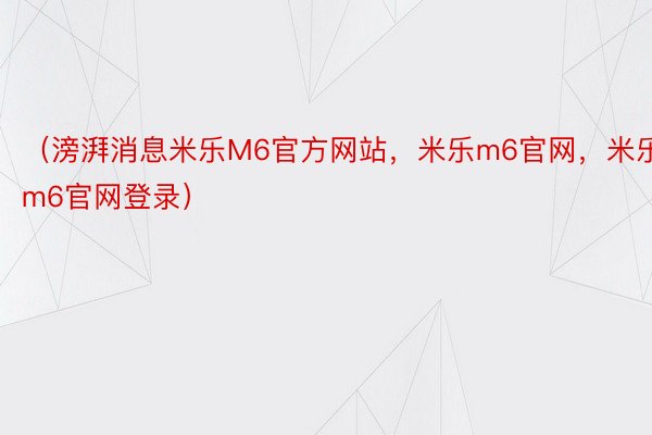 （滂湃消息米乐M6官方网站，米乐m6官网，米乐m6官网登录）