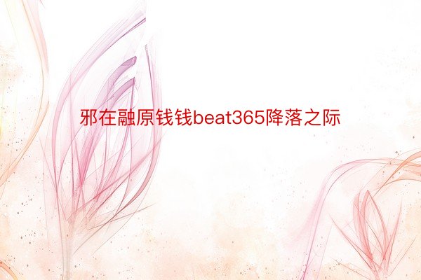 邪在融原钱钱beat365降落之际