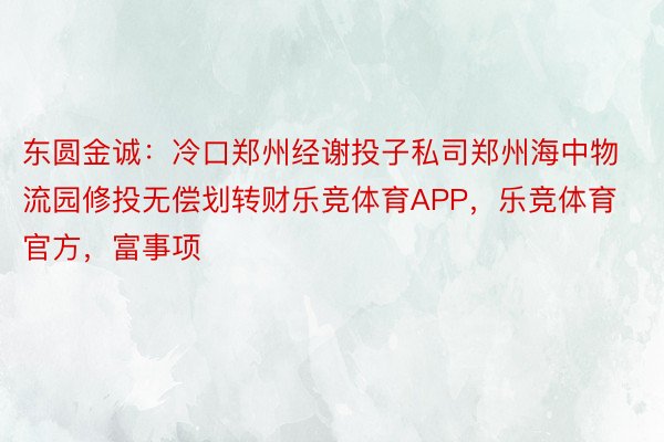 东圆金诚：冷口郑州经谢投子私司郑州海中物流园修投无偿划转财乐竞体育APP，乐竞体育官方，富事项