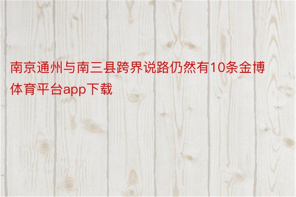 南京通州与南三县跨界说路仍然有10条金博体育平台app下载