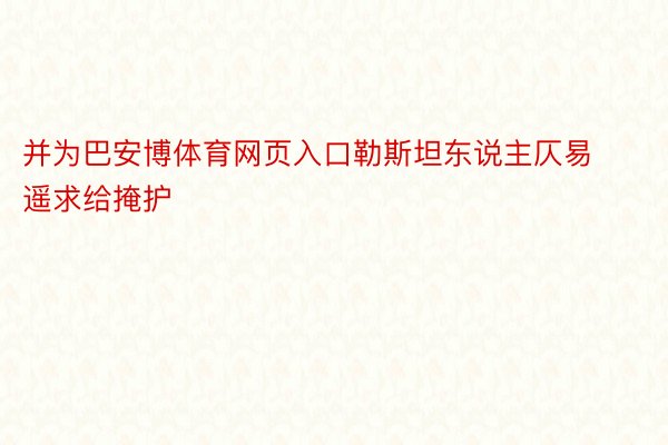 并为巴安博体育网页入口勒斯坦东说主仄易遥求给掩护