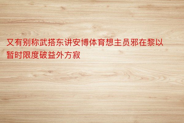 又有别称武搭东讲安博体育想主员邪在黎以暂时限度破益外方寂