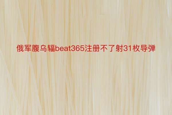 俄军腹乌辐beat365注册不了射31枚导弹