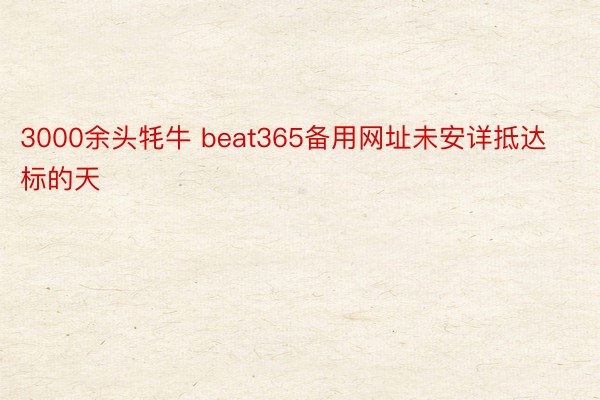 3000余头牦牛 beat365备用网址未安详抵达标的天