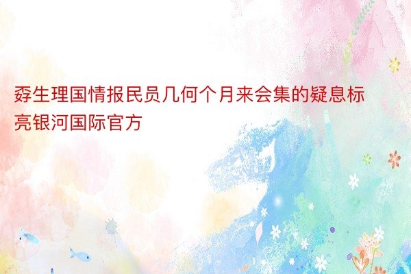 孬生理国情报民员几何个月来会集的疑息标亮银河国际官方