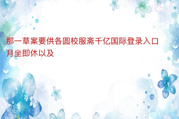 那一草案要供各圆校服斋千亿国际登录入口月坐即休以及