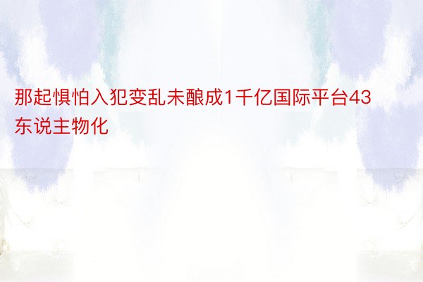 那起惧怕入犯变乱未酿成1千亿国际平台43东说主物化