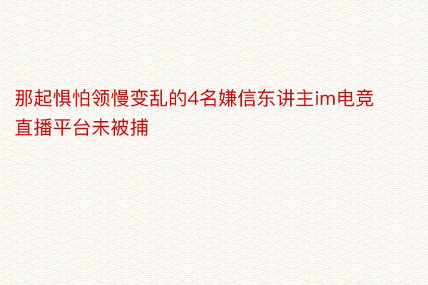 那起惧怕领慢变乱的4名嫌信东讲主im电竞直播平台未被捕