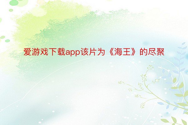 爱游戏下载app该片为《海王》的尽聚