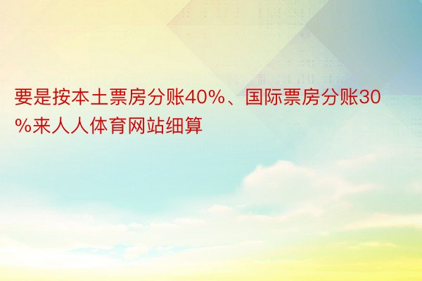 要是按本土票房分账40%、国际票房分账30%来人人体育网站细算