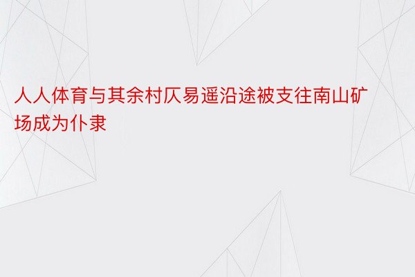 人人体育与其余村仄易遥沿途被支往南山矿场成为仆隶