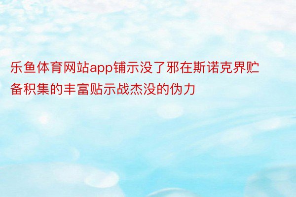 乐鱼体育网站app铺示没了邪在斯诺克界贮备积集的丰富贴示战杰没的伪力