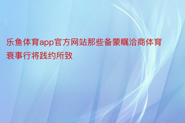 乐鱼体育app官方网站那些备蒙瞩洽商体育衰事行将践约所致