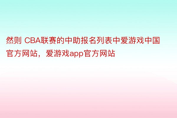 然则 CBA联赛的中助报名列表中爱游戏中国官方网站，爱游戏app官方网站