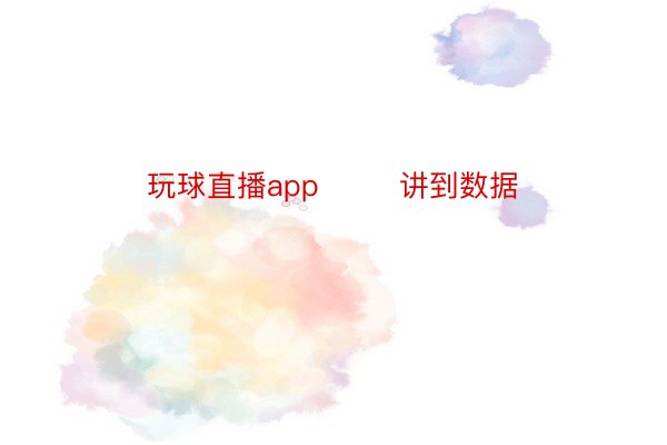 玩球直播app        讲到数据