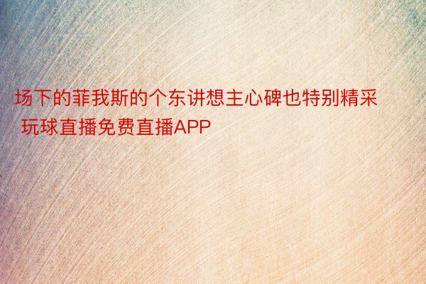 场下的菲我斯的个东讲想主心碑也特别精采 玩球直播免费直播APP