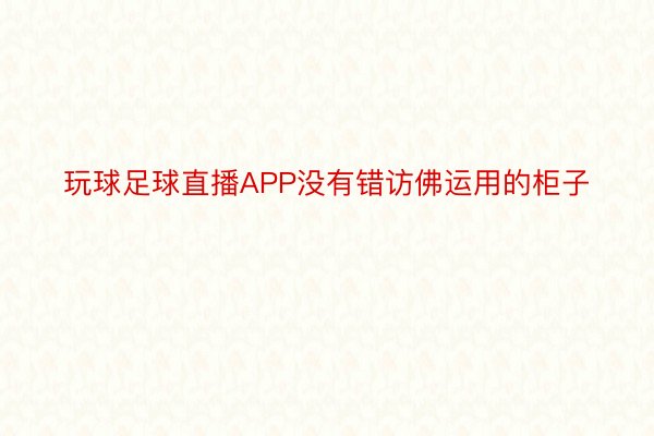 玩球足球直播APP没有错访佛运用的柜子