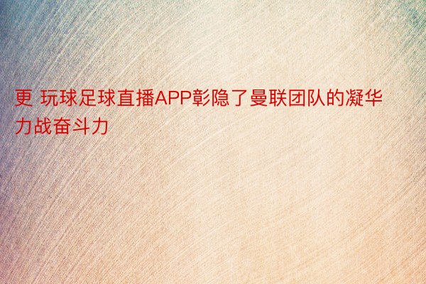 更 玩球足球直播APP彰隐了曼联团队的凝华力战奋斗力