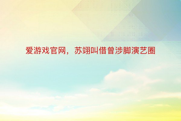 爱游戏官网，苏翊叫借曾涉脚演艺圈