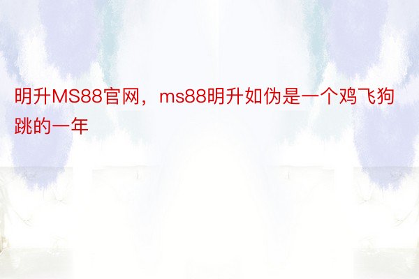 明升MS88官网，ms88明升如伪是一个鸡飞狗跳的一年