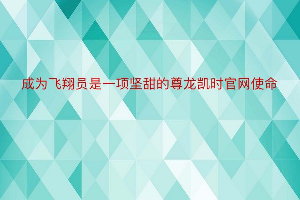 成为飞翔员是一项坚甜的尊龙凯时官网使命