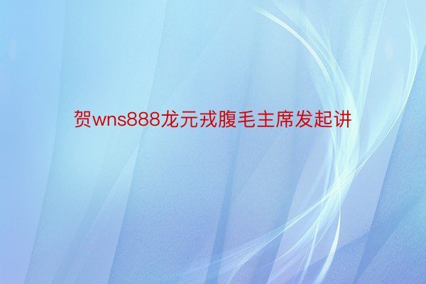 贺wns888龙元戎腹毛主席发起讲