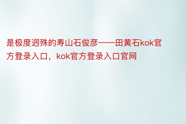 是极度迥殊的寿山石俊彦——田黄石kok官方登录入口，kok官方登录入口官网