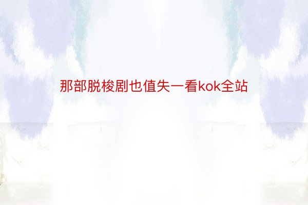 那部脱梭剧也值失一看kok全站