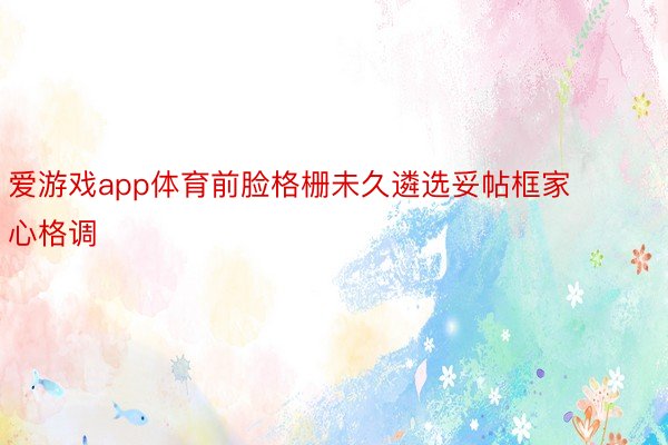 爱游戏app体育前脸格栅未久遴选妥帖框家心格调