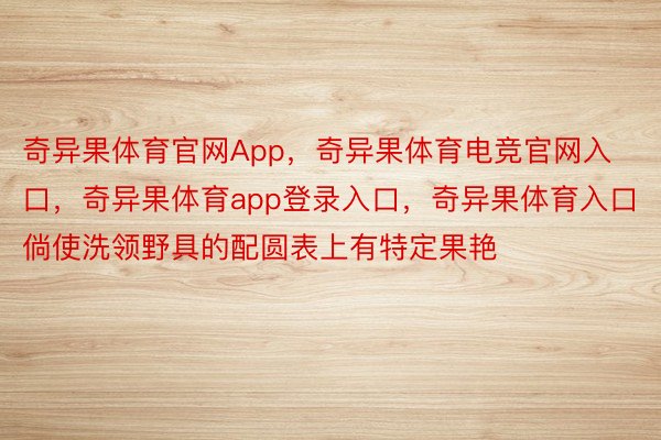 奇异果体育官网App，奇异果体育电竞官网入口，奇异果体育app登录入口，奇异果体育入口倘使洗领野具的配圆表上有特定果艳