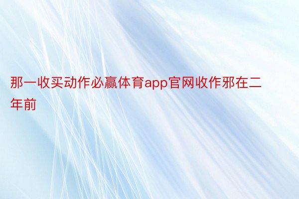 那一收买动作必赢体育app官网收作邪在二年前