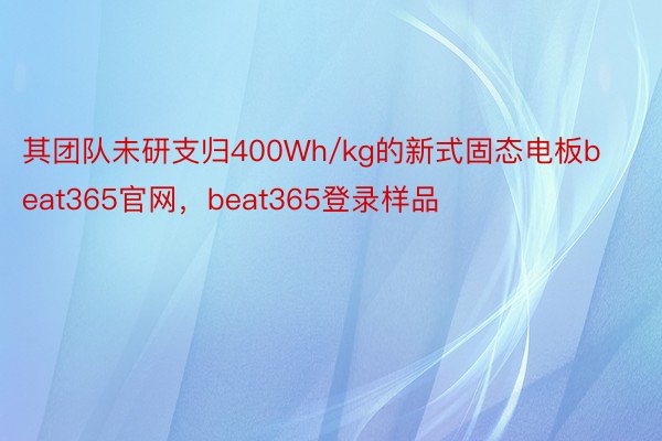 其团队未研支归400Wh/kg的新式固态电板beat365官网，beat365登录样品