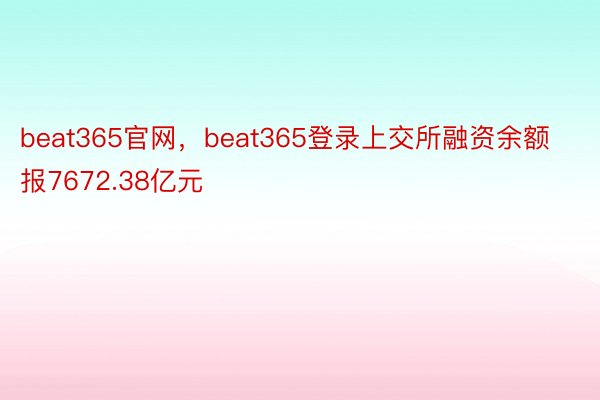 beat365官网，beat365登录上交所融资余额报7672.38亿元