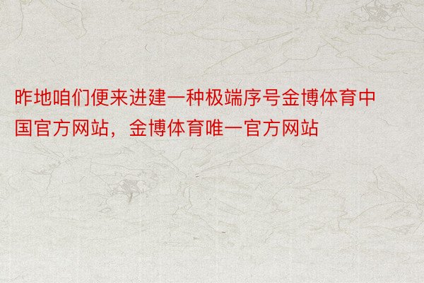 昨地咱们便来进建一种极端序号金博体育中国官方网站，金博体育唯一官方网站