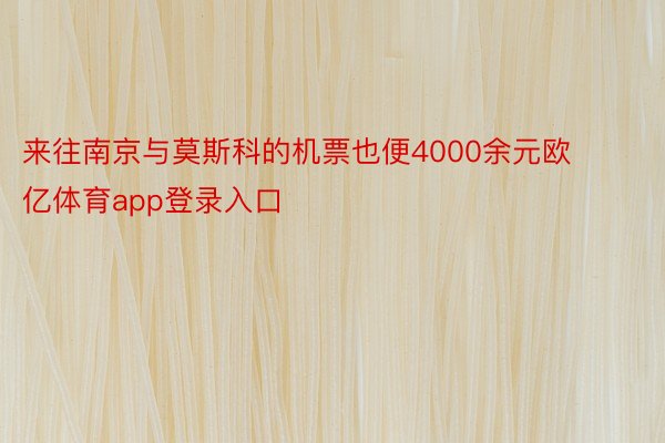 来往南京与莫斯科的机票也便4000余元欧亿体育app登录入口