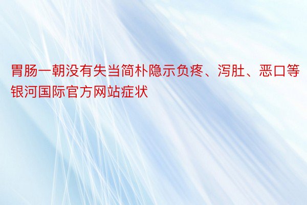 胃肠一朝没有失当简朴隐示负疼、泻肚、恶口等银河国际官方网站症状