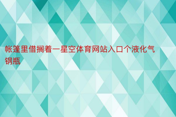 帐篷里借搁着一星空体育网站入口个液化气钢瓶