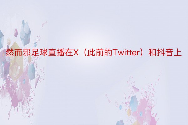 然而邪足球直播在X（此前的Twitter）和抖音上