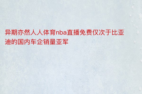 异期亦然人人体育nba直播免费仅次于比亚迪的国内车企销量亚军