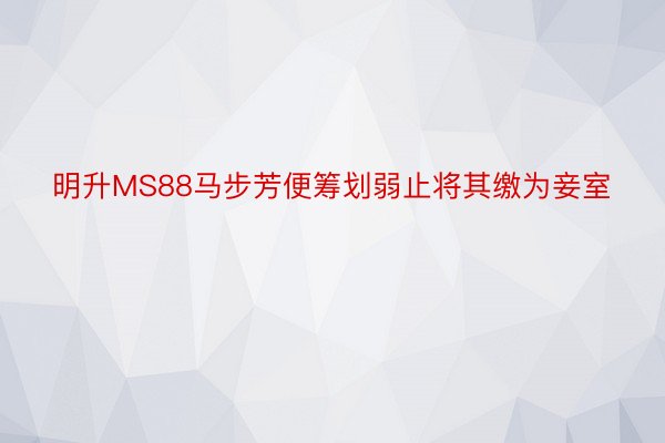 明升MS88马步芳便筹划弱止将其缴为妾室