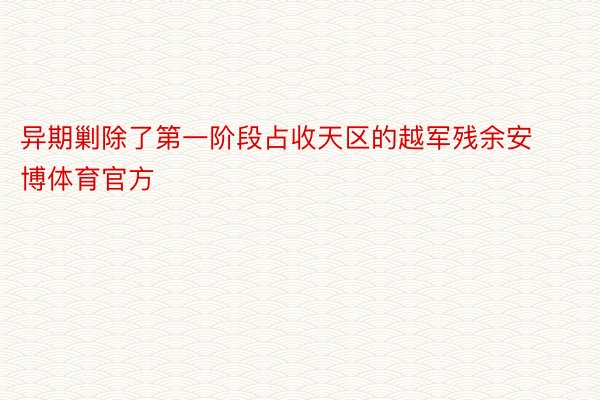 异期剿除了第一阶段占收天区的越军残余安博体育官方