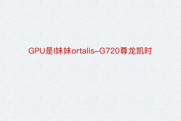 GPU是I妹妹ortalis-G720尊龙凯时