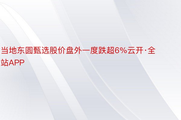 当地东圆甄选股价盘外一度跌超6%云开·全站APP