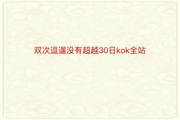 双次逗遛没有超越30日kok全站