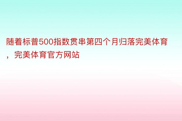 随着标普500指数贯串第四个月归落完美体育，完美体育官方网站