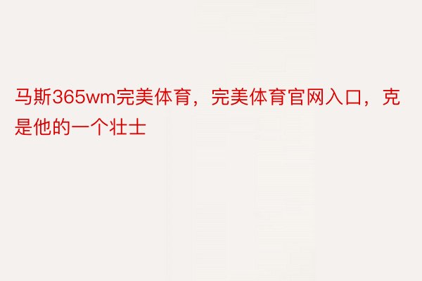 马斯365wm完美体育，完美体育官网入口，克是他的一个壮士