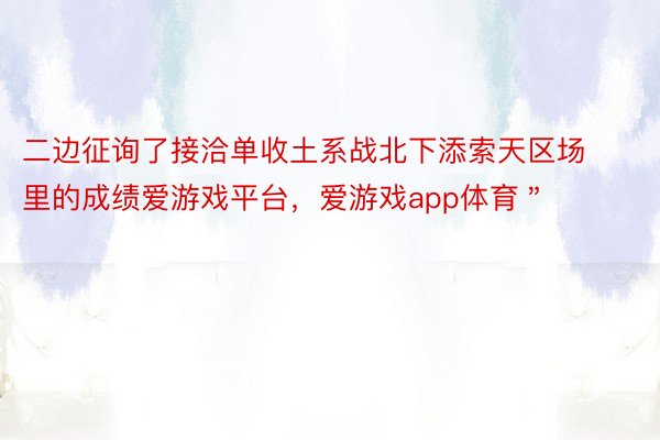 二边征询了接洽单收土系战北下添索天区场里的成绩爱游戏平台，爱游戏app体育＂