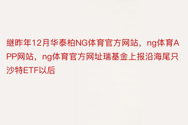 继昨年12月华泰柏NG体育官方网站，ng体育APP网站，ng体育官方网址瑞基金上报沿海尾只沙特ETF以后